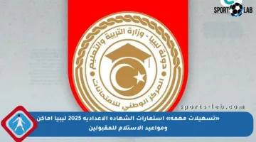 «تسهيلات مهمة» استمارات الشهادة الاعدادية 2025 ليبيا أماكن ومواعيد الاستلام للمقبولين